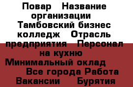 Повар › Название организации ­ Тамбовский бизнес-колледж › Отрасль предприятия ­ Персонал на кухню › Минимальный оклад ­ 13 500 - Все города Работа » Вакансии   . Бурятия респ.